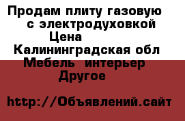 Продам плиту газовую MORA с электродуховкой › Цена ­ 6 000 - Калининградская обл. Мебель, интерьер » Другое   